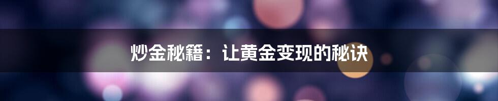 炒金秘籍:让黄金变现的秘诀