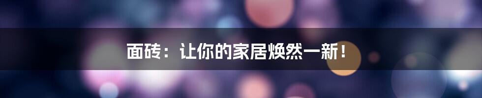 面砖:让你的家居焕然一新!