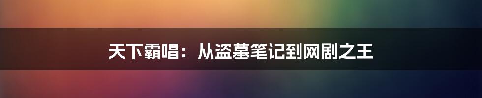 天下霸唱:从盗墓笔记到网剧之王