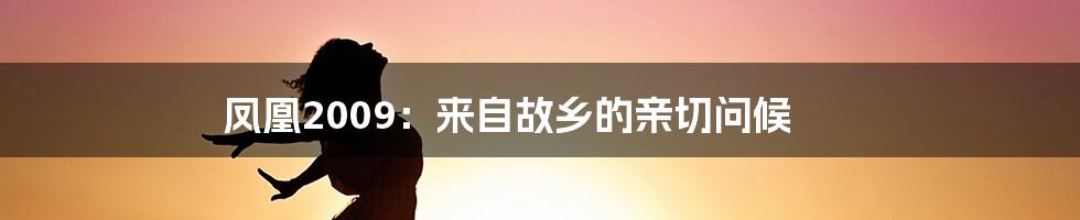 凤凰2009:来自故乡的亲切问候