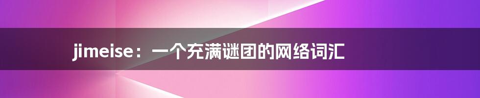 jimeise:一个充满谜团的网络词汇