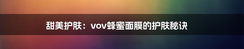 甜美护肤:vov蜂蜜面膜的护肤秘诀