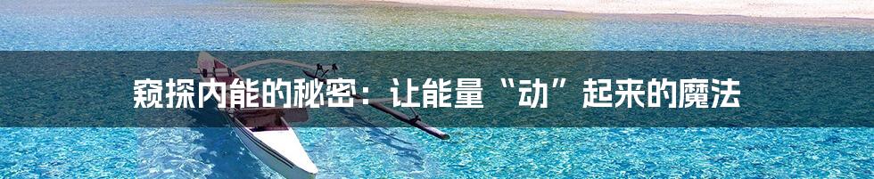 窥探内能的秘密:让能量“动”起来的魔法