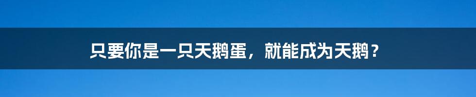 只要你是一只天鹅蛋,就能成为天鹅?