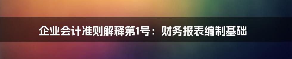 企业会计准则解释第1号：财务报表编制基础