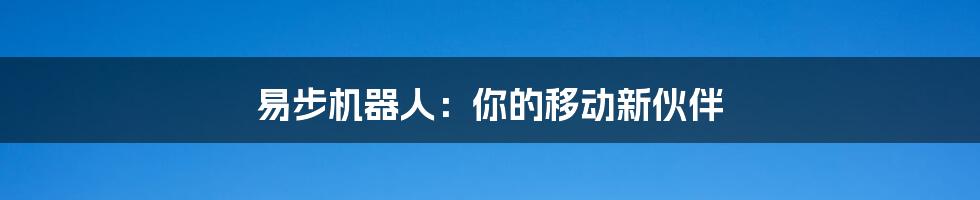易步机器人:你的移动新伙伴