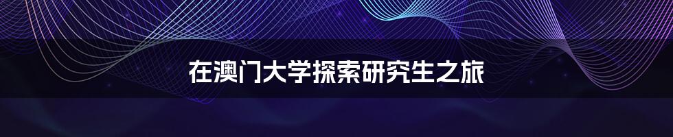 在澳门大学探索研究生之旅