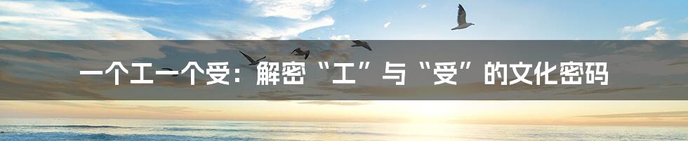 一个工一个受:解密“工”与“受”的文化密码
