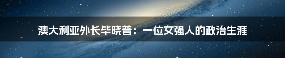 澳大利亚外长毕晓普:一位女强人的政治生涯