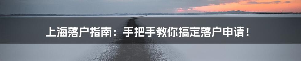 上海落户指南：手把手教你搞定落户申请！