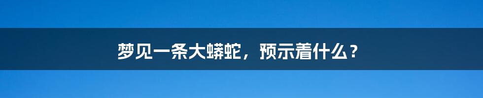 梦见一条大蟒蛇,预示着什么?