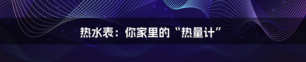 热水表:你家里的“热量计”