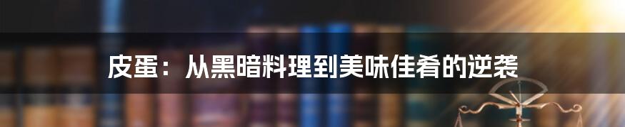 皮蛋:从黑暗料理到美味佳肴的逆袭