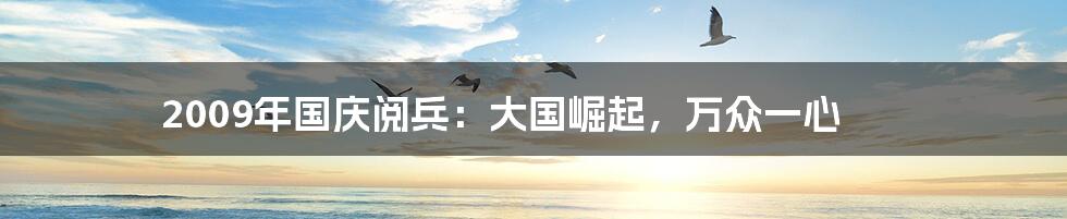 2009年国庆阅兵:大国崛起,万众一心