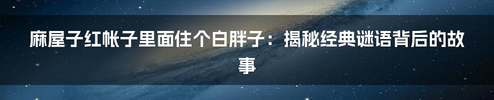 麻屋子红帐子里面住个白胖子：揭秘经典谜语背后的故事