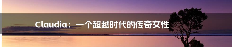 Claudia:一个超越时代的传奇女性