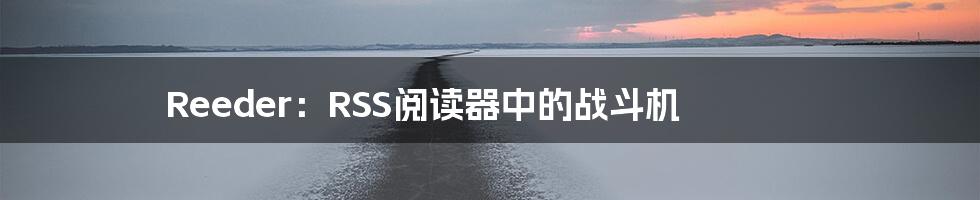 Reeder：RSS阅读器中的战斗机