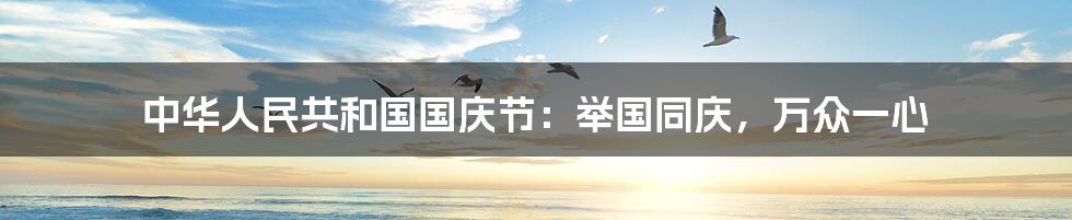 中华人民共和国国庆节:举国同庆,万众一心