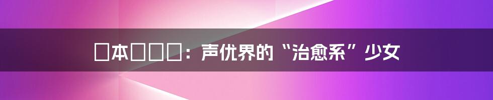 榎本すみれ:声优界的“治愈系”少女