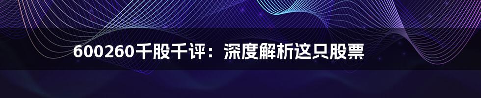 600260千股千评:深度解析这只股票