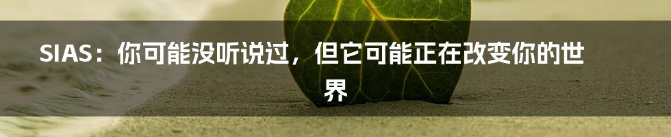 SIAS:你可能没听说过,但它可能正在改变你的世界