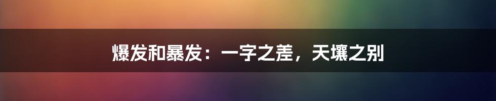爆发和暴发:一字之差,天壤之别
