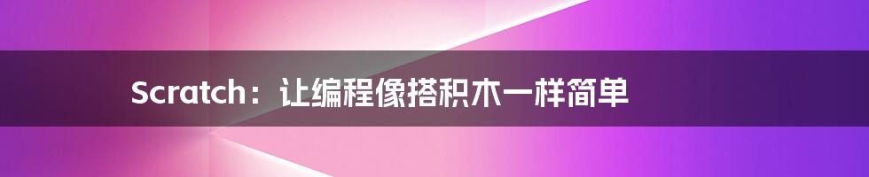 Scratch:让编程像搭积木一样简单