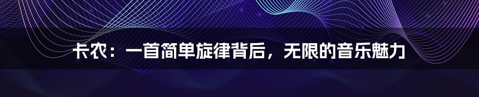 卡农:一首简单旋律背后,无限的音乐魅力