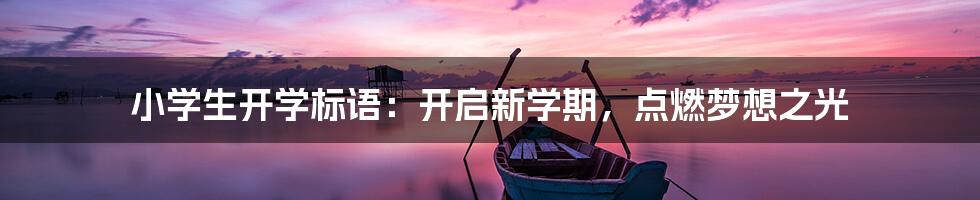 小学生开学标语:开启新学期,点燃梦想之光