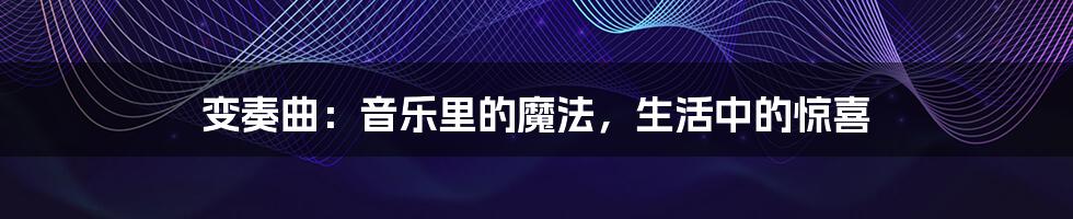 变奏曲:音乐里的魔法,生活中的惊喜
