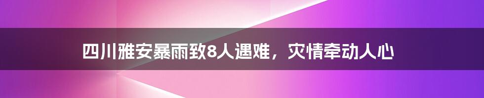 四川雅安暴雨致8人遇难,灾情牵动人心