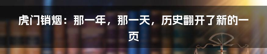 虎门销烟:那一年,那一天,历史翻开了新的一页