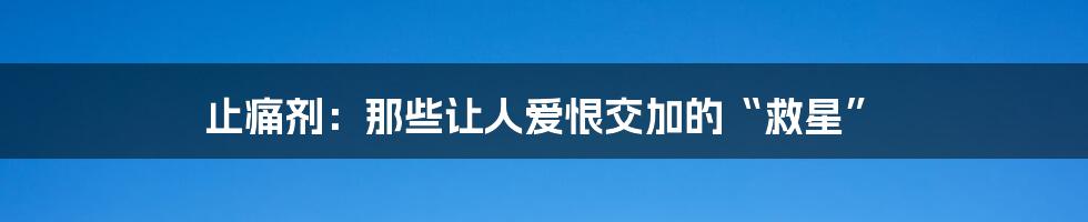 止痛剂:那些让人爱恨交加的“救星”