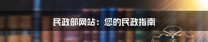 民政部网站:您的民政指南