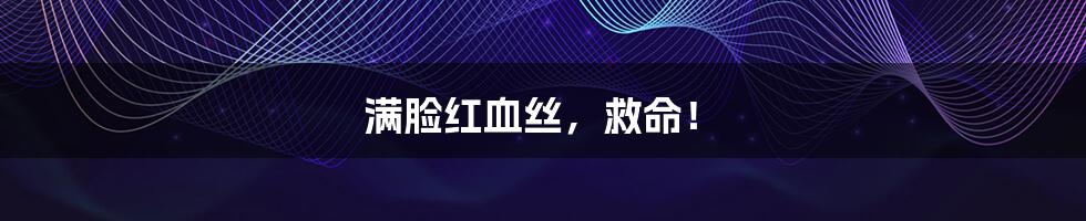 满脸红血丝，救命！