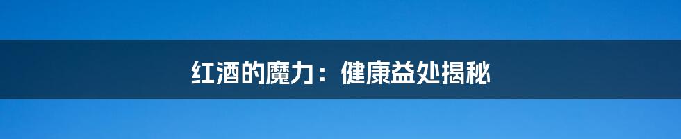 红酒的魔力：健康益处揭秘