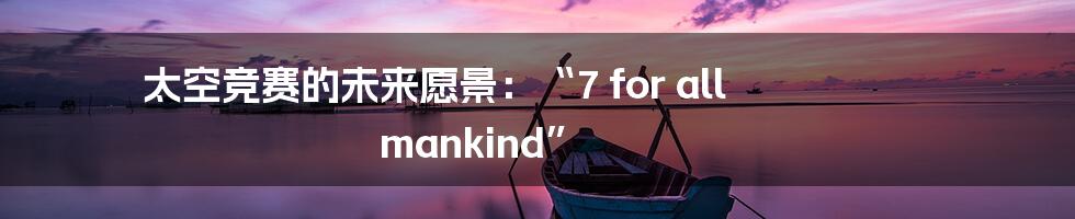 太空竞赛的未来愿景:“7 for all mankind”
