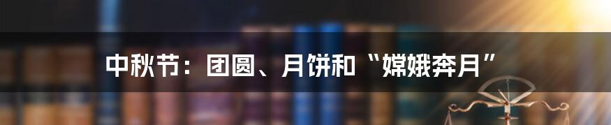 中秋节:团圆、月饼和“嫦娥奔月”