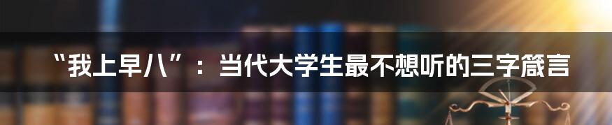 “我上早八”:当代大学生最不想听的三字箴言