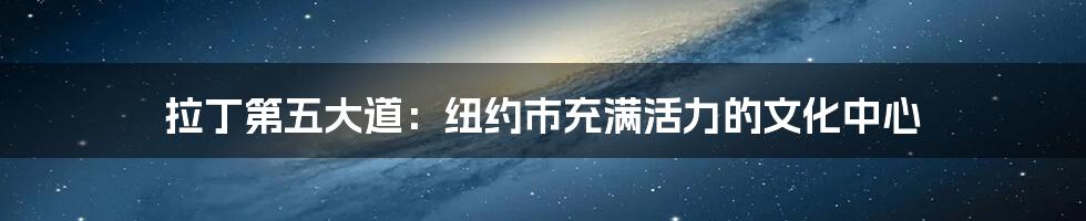 拉丁第五大道:纽约市充满活力的文化中心