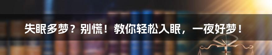 失眠多梦？别慌！教你轻松入眠，一夜好梦！