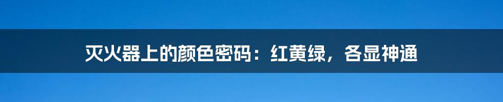 灭火器上的颜色密码:红黄绿,各显神通