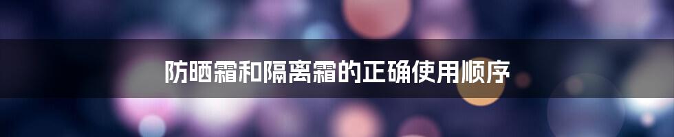 防晒霜和隔离霜的正确使用顺序