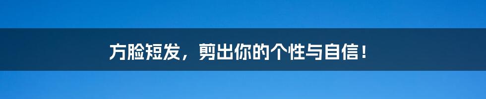 方脸短发,剪出你的个性与自信!