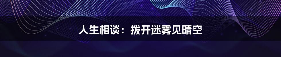 人生相谈:拨开迷雾见晴空
