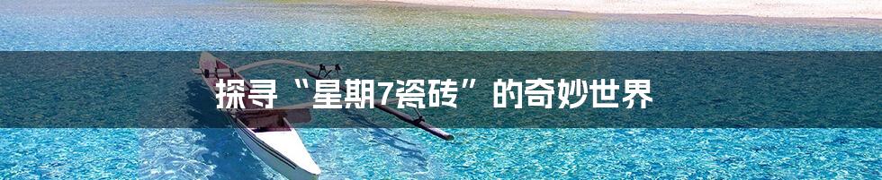 探寻“星期7瓷砖”的奇妙世界