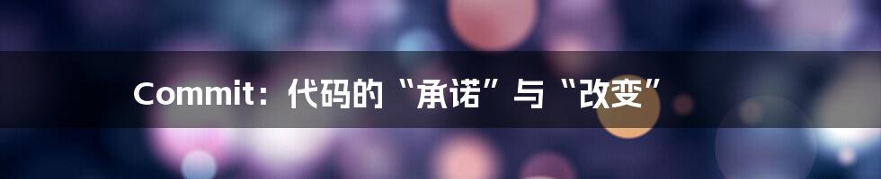 Commit:代码的“承诺”与“改变”