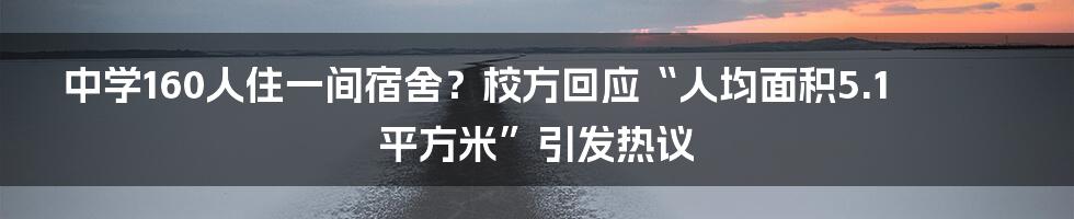 中学160人住一间宿舍?校方回应“人均面积5.1平方米”引发热议