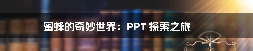 蜜蜂的奇妙世界：PPT 探索之旅