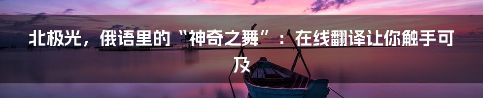 北极光,俄语里的“神奇之舞”:在线翻译让你触手可及